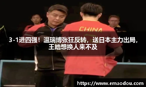 3-1进四强！温瑞博张狂反转，送日本主力出局，王皓想换人来不及